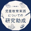 第15回「児童教育実践についての研究助成」Web応募受付終了<br>たくさんのご応募ありがとうございました。